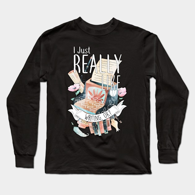 I Just Really Like Writing, OK? Long Sleeve T-Shirt by Psitta